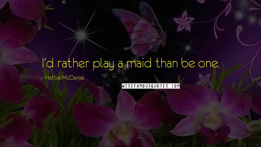 Hattie Mcdaniel Quotes I 039 D Rather Play A Maid Than Be One