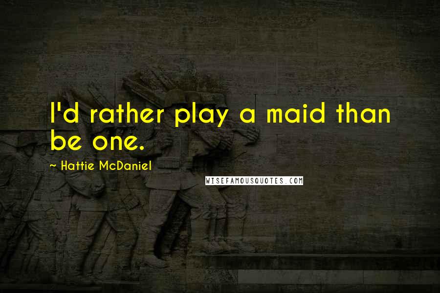 Hattie Mcdaniel Quotes I 039 D Rather Play A Maid Than Be One