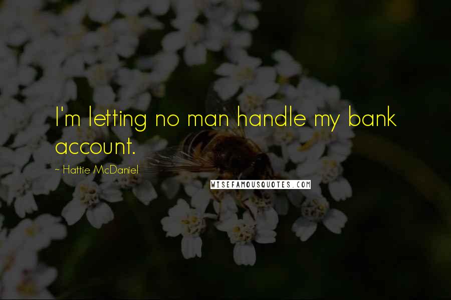 Hattie McDaniel Quotes: I'm letting no man handle my bank account.