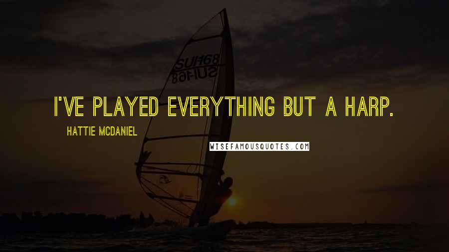 Hattie McDaniel Quotes: I've played everything but a harp.