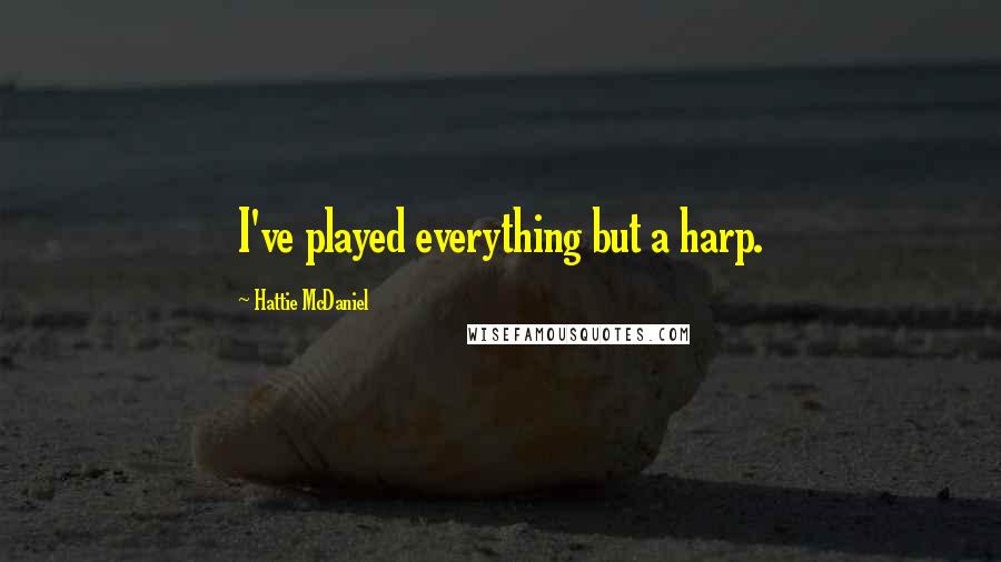 Hattie McDaniel Quotes: I've played everything but a harp.