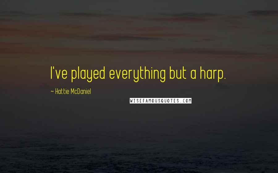 Hattie McDaniel Quotes: I've played everything but a harp.