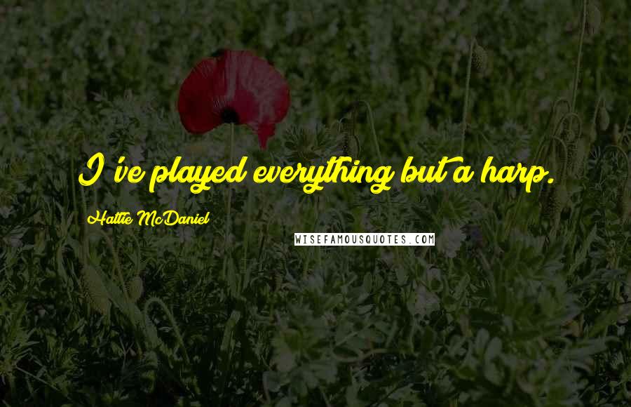 Hattie McDaniel Quotes: I've played everything but a harp.