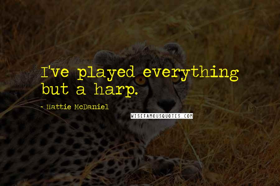 Hattie McDaniel Quotes: I've played everything but a harp.