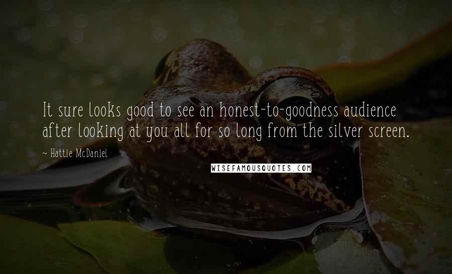 Hattie McDaniel Quotes: It sure looks good to see an honest-to-goodness audience after looking at you all for so long from the silver screen.