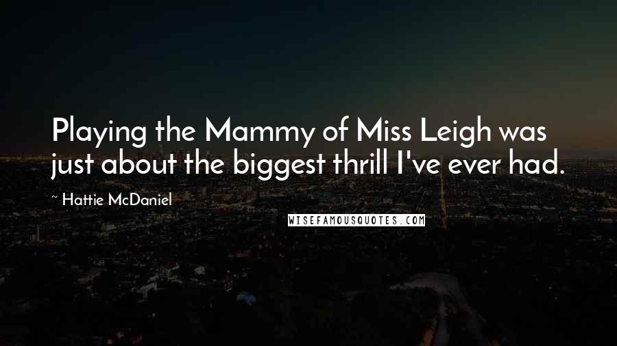 Hattie McDaniel Quotes: Playing the Mammy of Miss Leigh was just about the biggest thrill I've ever had.