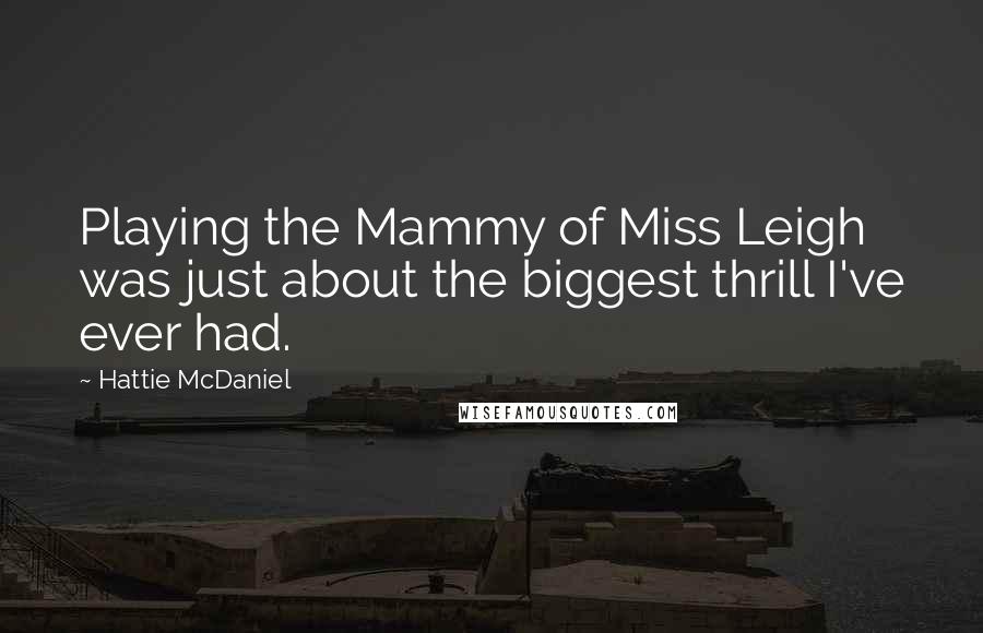 Hattie McDaniel Quotes: Playing the Mammy of Miss Leigh was just about the biggest thrill I've ever had.