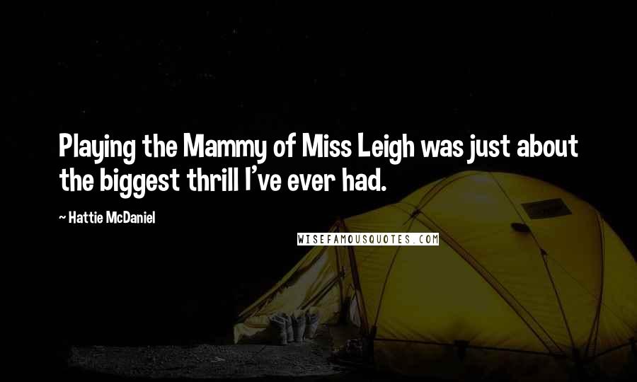 Hattie McDaniel Quotes: Playing the Mammy of Miss Leigh was just about the biggest thrill I've ever had.