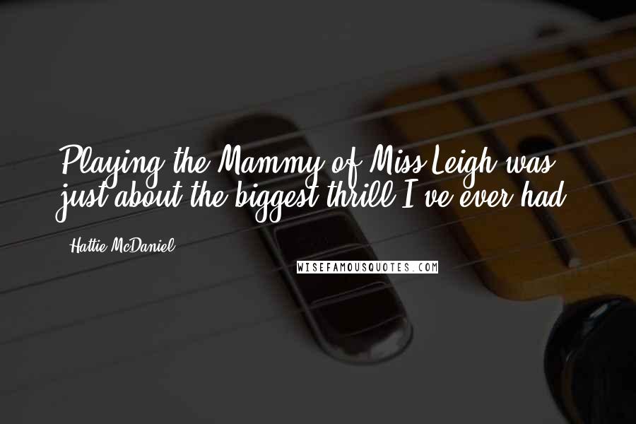 Hattie McDaniel Quotes: Playing the Mammy of Miss Leigh was just about the biggest thrill I've ever had.