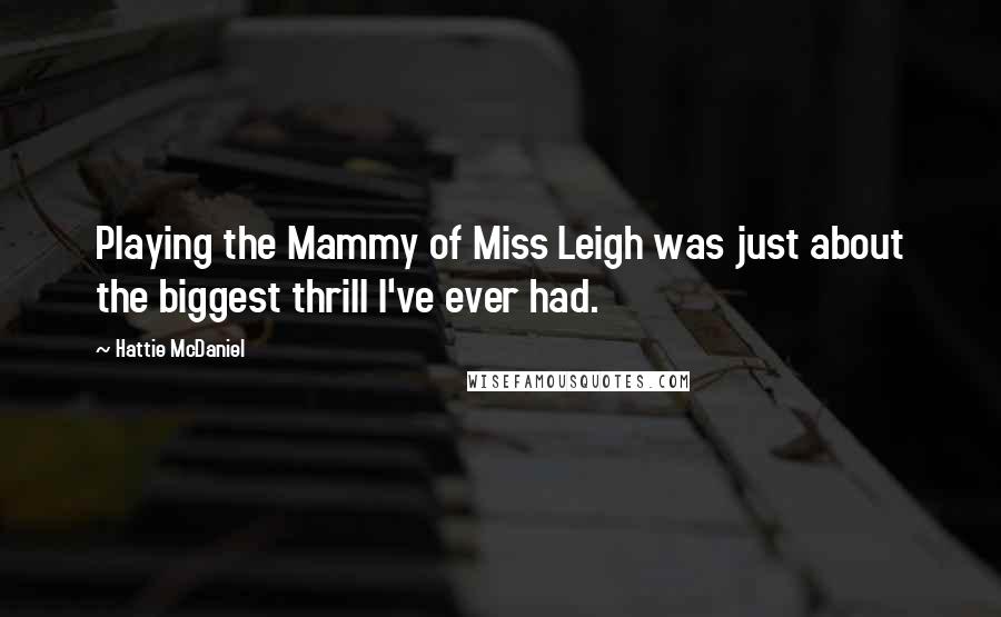 Hattie McDaniel Quotes: Playing the Mammy of Miss Leigh was just about the biggest thrill I've ever had.