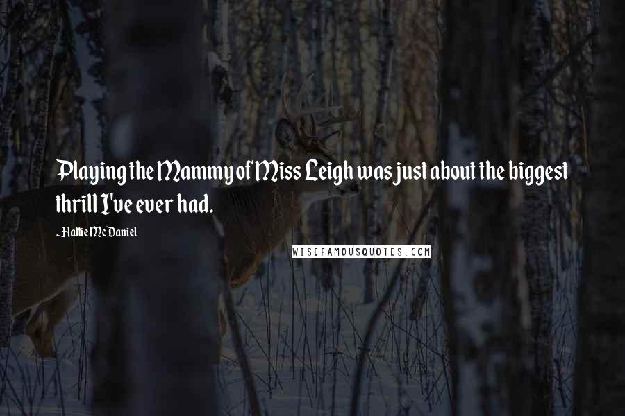 Hattie McDaniel Quotes: Playing the Mammy of Miss Leigh was just about the biggest thrill I've ever had.