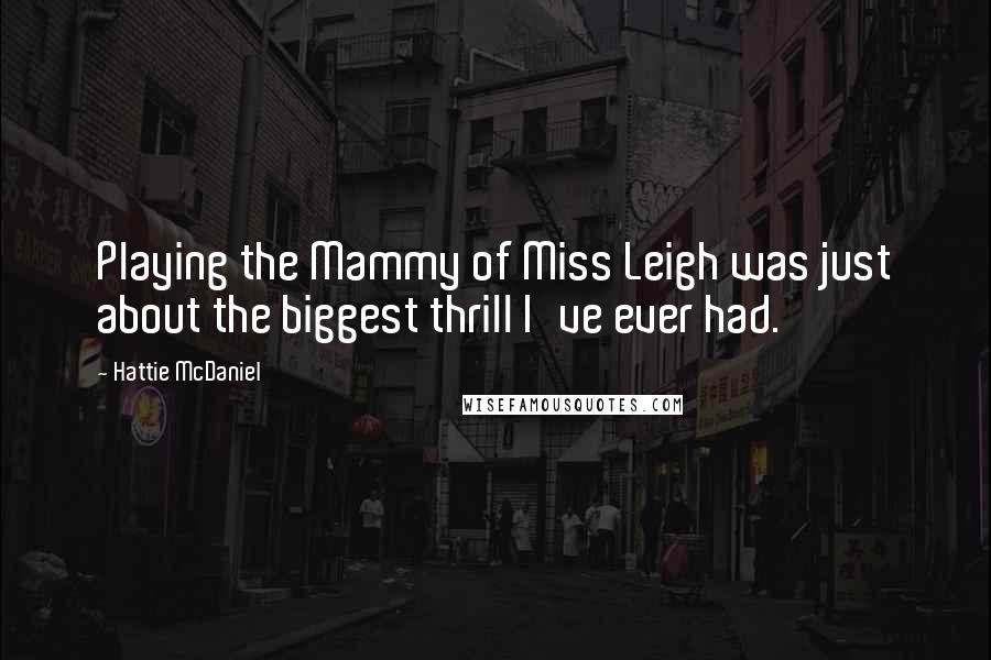 Hattie McDaniel Quotes: Playing the Mammy of Miss Leigh was just about the biggest thrill I've ever had.