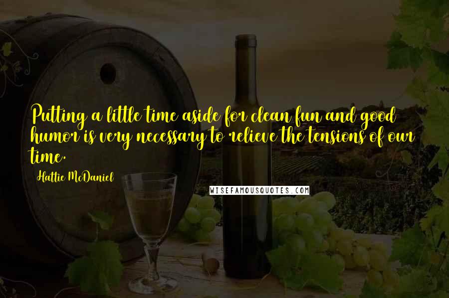 Hattie McDaniel Quotes: Putting a little time aside for clean fun and good humor is very necessary to relieve the tensions of our time.