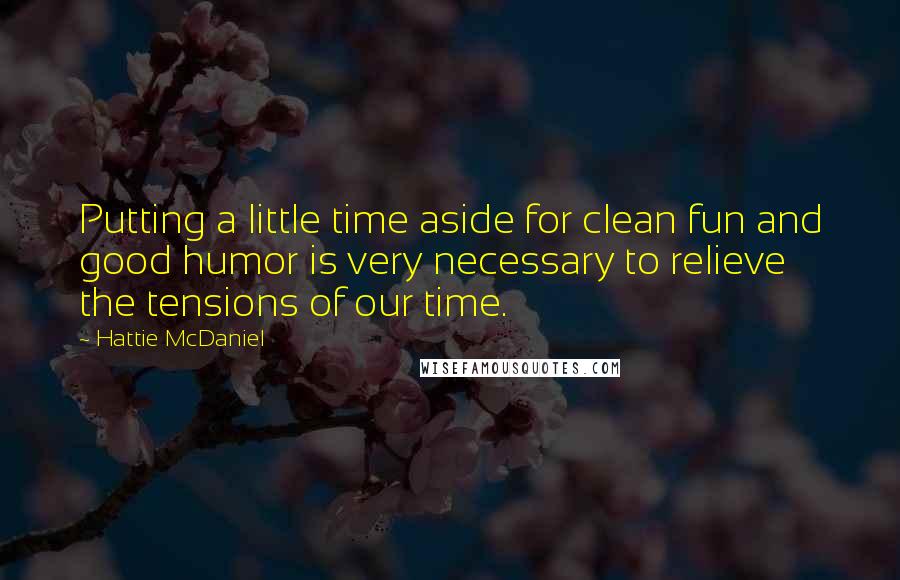 Hattie McDaniel Quotes: Putting a little time aside for clean fun and good humor is very necessary to relieve the tensions of our time.