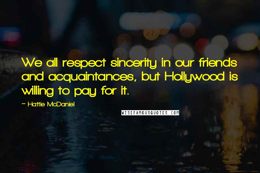 Hattie McDaniel Quotes: We all respect sincerity in our friends and acquaintances, but Hollywood is willing to pay for it.