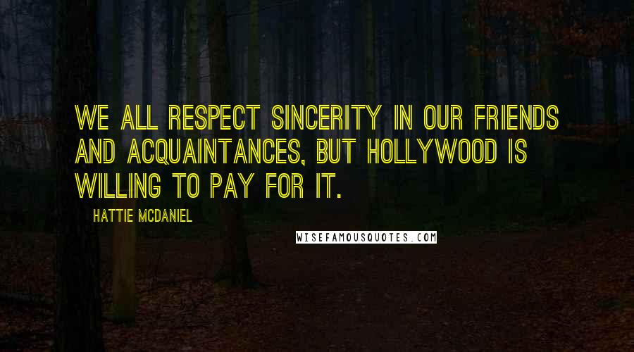 Hattie McDaniel Quotes: We all respect sincerity in our friends and acquaintances, but Hollywood is willing to pay for it.