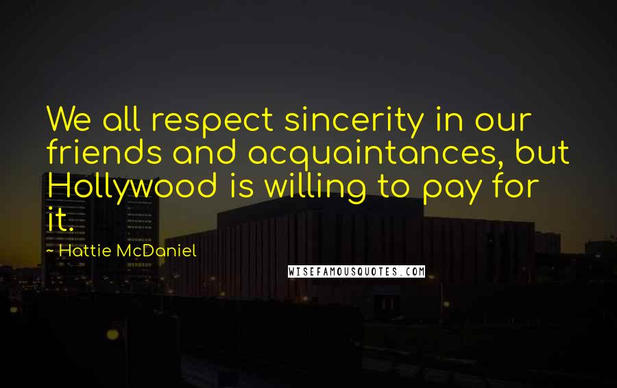 Hattie McDaniel Quotes: We all respect sincerity in our friends and acquaintances, but Hollywood is willing to pay for it.