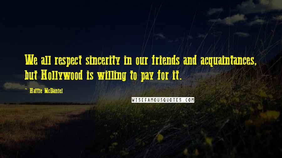 Hattie McDaniel Quotes: We all respect sincerity in our friends and acquaintances, but Hollywood is willing to pay for it.