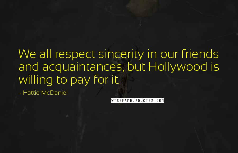 Hattie McDaniel Quotes: We all respect sincerity in our friends and acquaintances, but Hollywood is willing to pay for it.