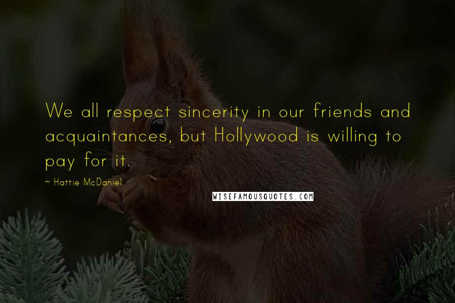 Hattie McDaniel Quotes: We all respect sincerity in our friends and acquaintances, but Hollywood is willing to pay for it.