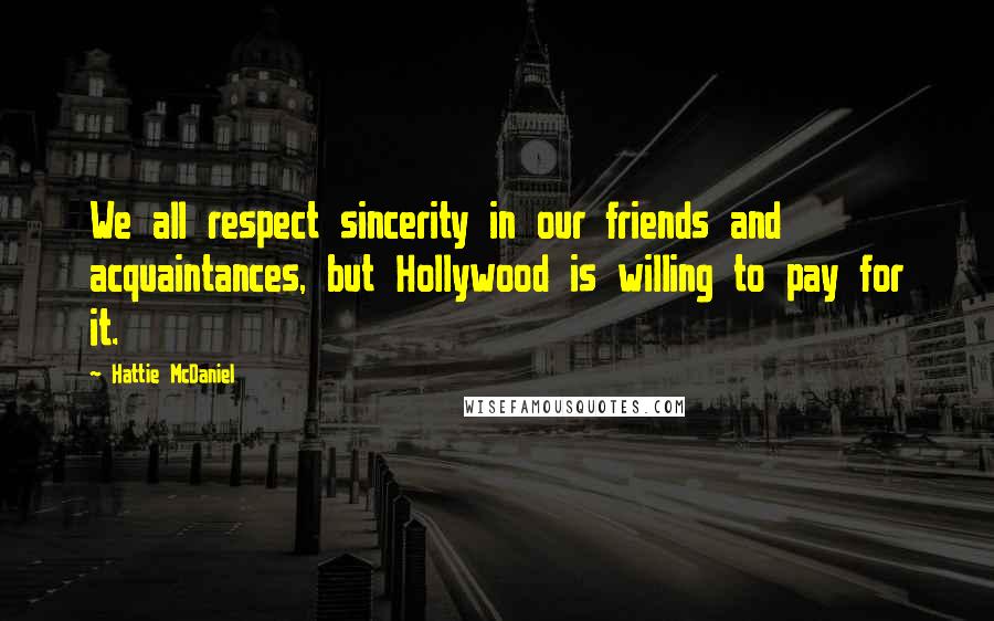 Hattie McDaniel Quotes: We all respect sincerity in our friends and acquaintances, but Hollywood is willing to pay for it.