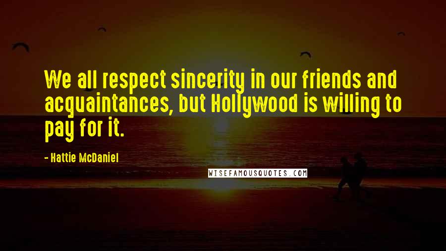 Hattie McDaniel Quotes: We all respect sincerity in our friends and acquaintances, but Hollywood is willing to pay for it.