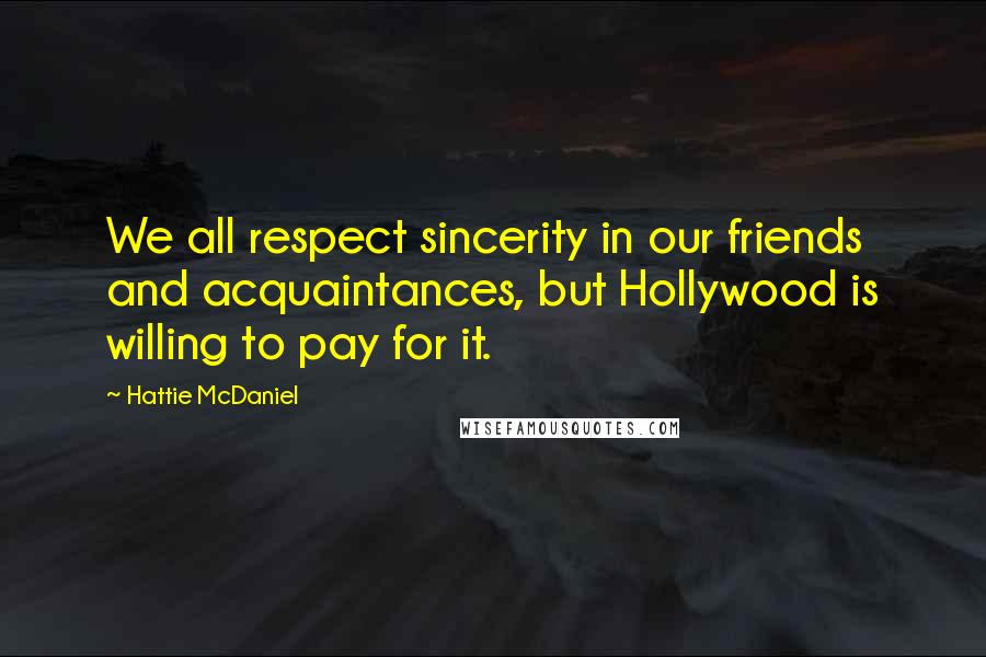 Hattie McDaniel Quotes: We all respect sincerity in our friends and acquaintances, but Hollywood is willing to pay for it.