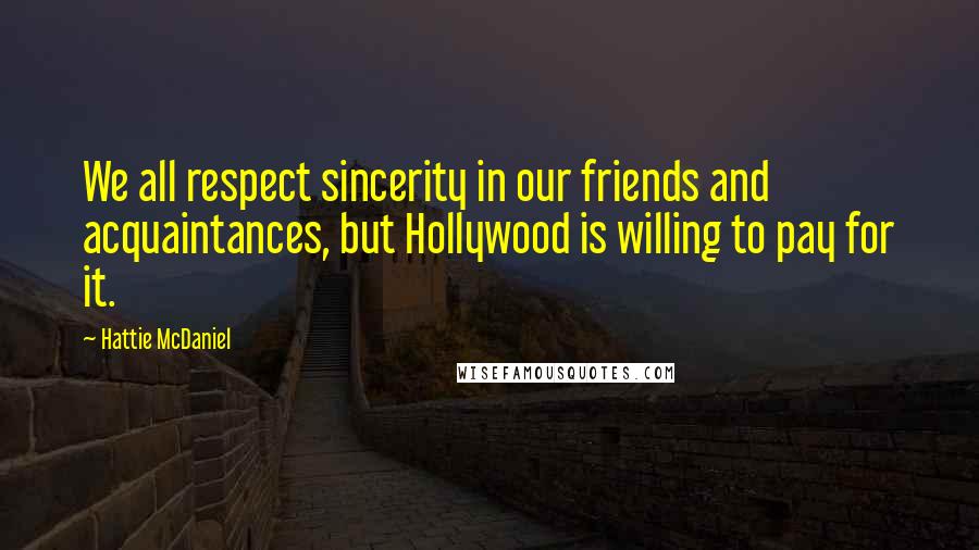 Hattie McDaniel Quotes: We all respect sincerity in our friends and acquaintances, but Hollywood is willing to pay for it.