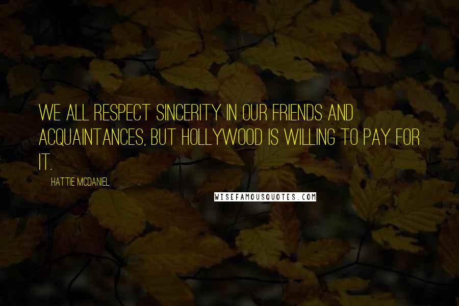 Hattie McDaniel Quotes: We all respect sincerity in our friends and acquaintances, but Hollywood is willing to pay for it.