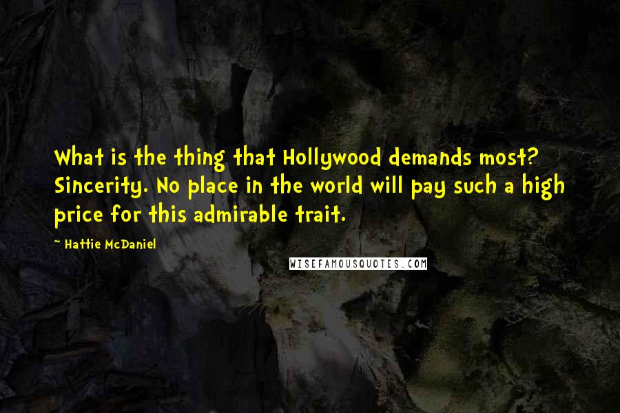 Hattie McDaniel Quotes: What is the thing that Hollywood demands most? Sincerity. No place in the world will pay such a high price for this admirable trait.