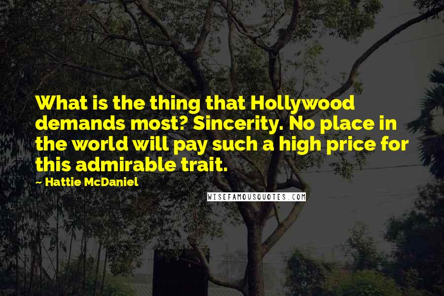 Hattie McDaniel Quotes: What is the thing that Hollywood demands most? Sincerity. No place in the world will pay such a high price for this admirable trait.