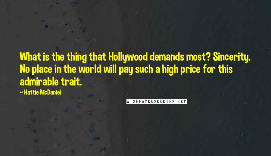 Hattie McDaniel Quotes: What is the thing that Hollywood demands most? Sincerity. No place in the world will pay such a high price for this admirable trait.