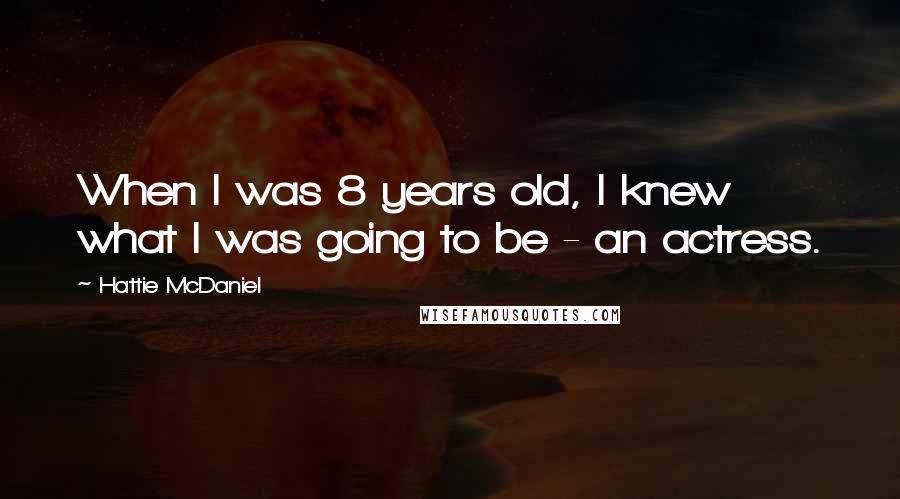 Hattie McDaniel Quotes: When I was 8 years old, I knew what I was going to be - an actress.