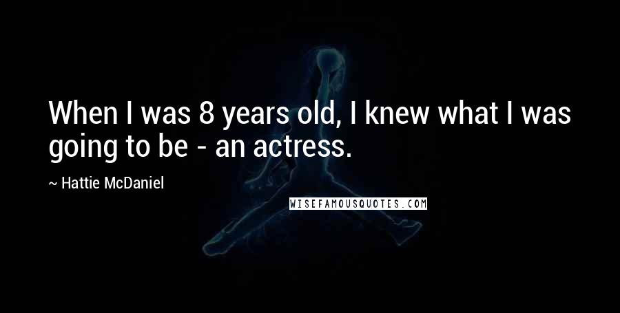 Hattie McDaniel Quotes: When I was 8 years old, I knew what I was going to be - an actress.