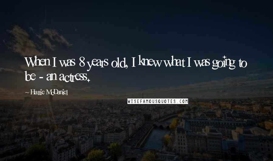 Hattie McDaniel Quotes: When I was 8 years old, I knew what I was going to be - an actress.