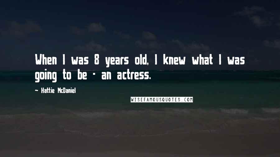 Hattie McDaniel Quotes: When I was 8 years old, I knew what I was going to be - an actress.