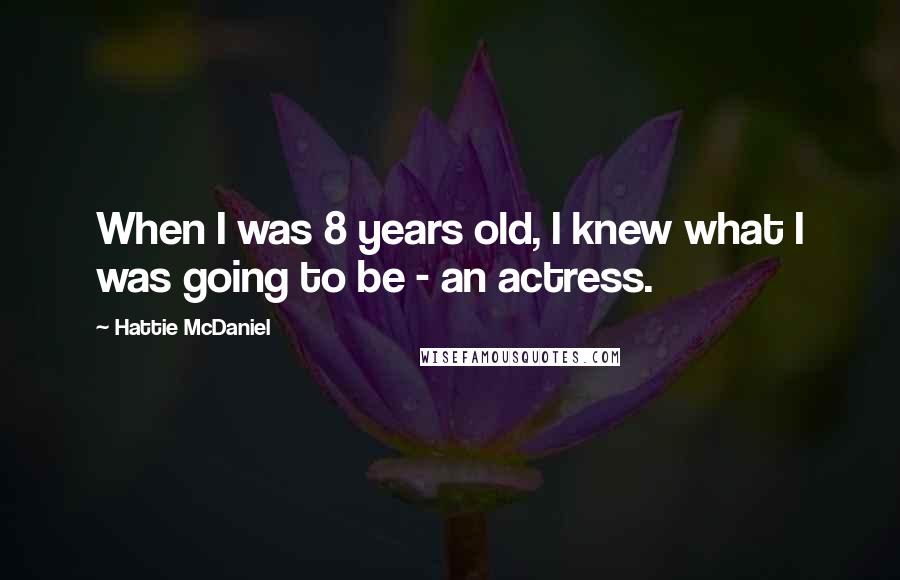 Hattie McDaniel Quotes: When I was 8 years old, I knew what I was going to be - an actress.