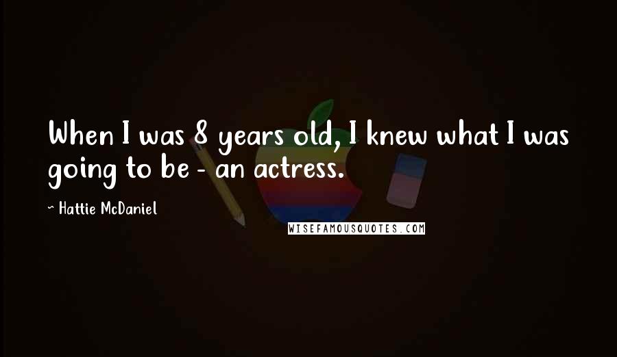 Hattie McDaniel Quotes: When I was 8 years old, I knew what I was going to be - an actress.