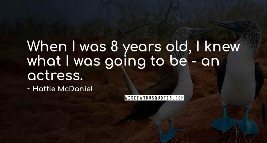 Hattie McDaniel Quotes: When I was 8 years old, I knew what I was going to be - an actress.