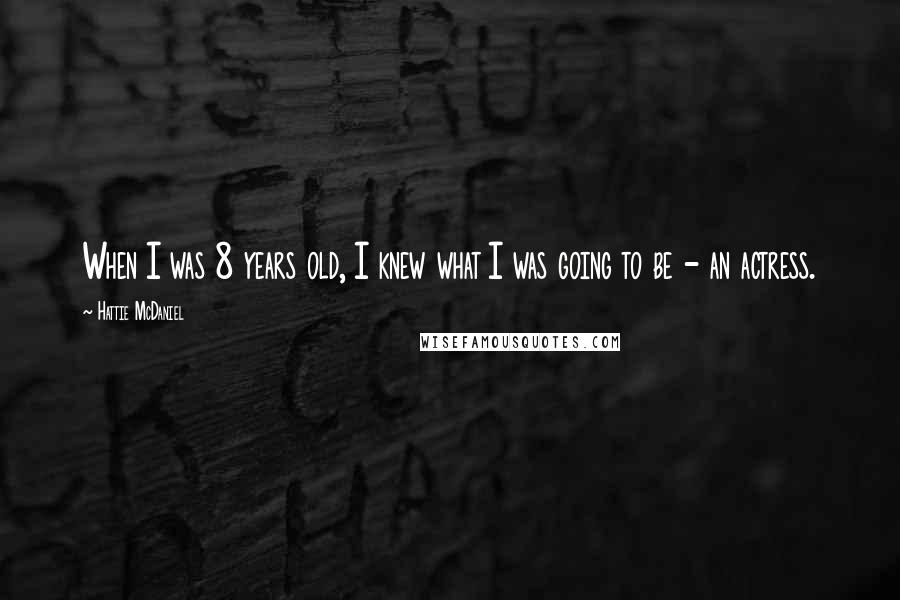 Hattie McDaniel Quotes: When I was 8 years old, I knew what I was going to be - an actress.