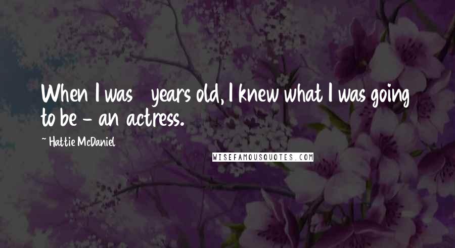 Hattie McDaniel Quotes: When I was 8 years old, I knew what I was going to be - an actress.
