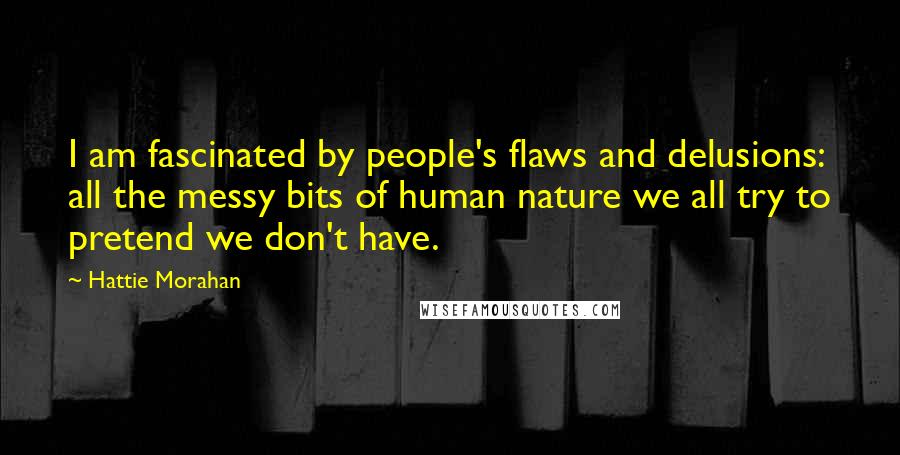 Hattie Morahan Quotes: I am fascinated by people's flaws and delusions: all the messy bits of human nature we all try to pretend we don't have.