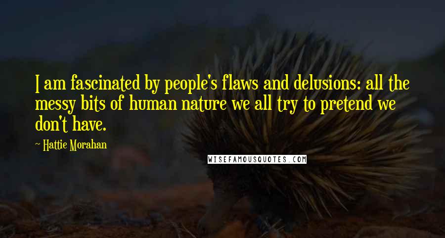 Hattie Morahan Quotes: I am fascinated by people's flaws and delusions: all the messy bits of human nature we all try to pretend we don't have.