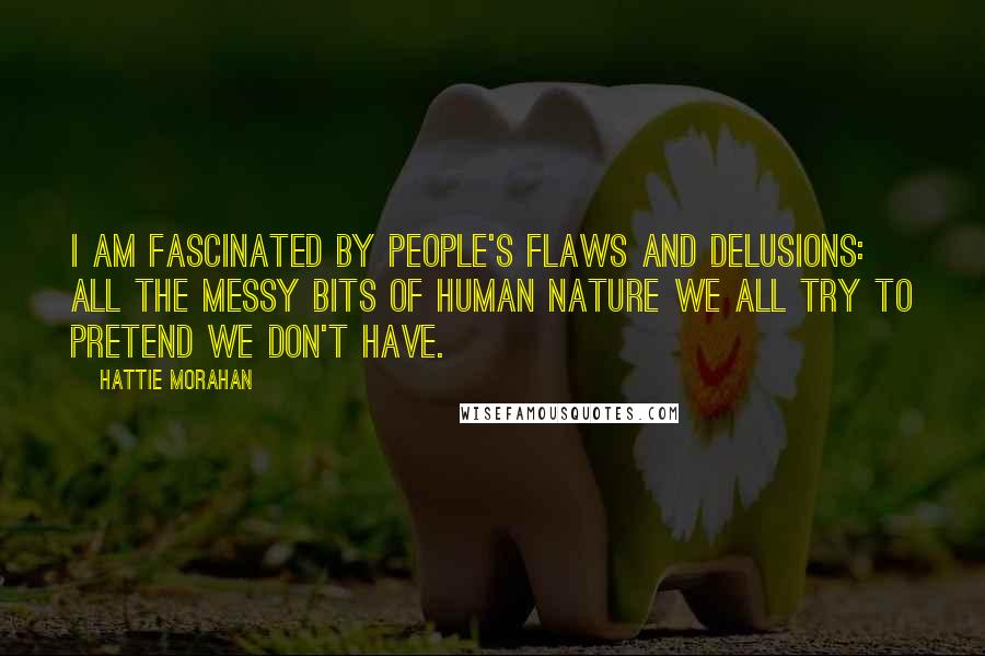 Hattie Morahan Quotes: I am fascinated by people's flaws and delusions: all the messy bits of human nature we all try to pretend we don't have.
