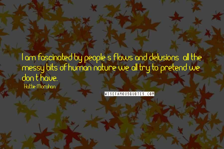 Hattie Morahan Quotes: I am fascinated by people's flaws and delusions: all the messy bits of human nature we all try to pretend we don't have.