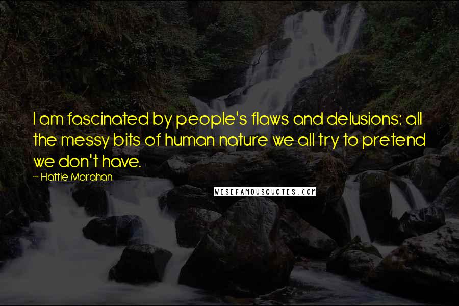 Hattie Morahan Quotes: I am fascinated by people's flaws and delusions: all the messy bits of human nature we all try to pretend we don't have.