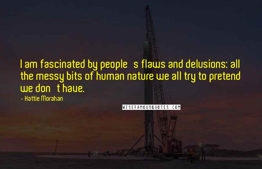 Hattie Morahan Quotes: I am fascinated by people's flaws and delusions: all the messy bits of human nature we all try to pretend we don't have.