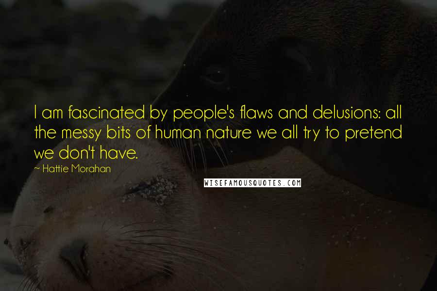 Hattie Morahan Quotes: I am fascinated by people's flaws and delusions: all the messy bits of human nature we all try to pretend we don't have.
