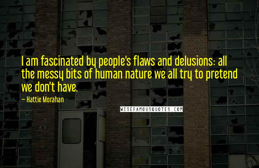 Hattie Morahan Quotes: I am fascinated by people's flaws and delusions: all the messy bits of human nature we all try to pretend we don't have.