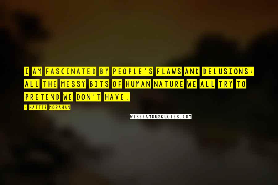 Hattie Morahan Quotes: I am fascinated by people's flaws and delusions: all the messy bits of human nature we all try to pretend we don't have.